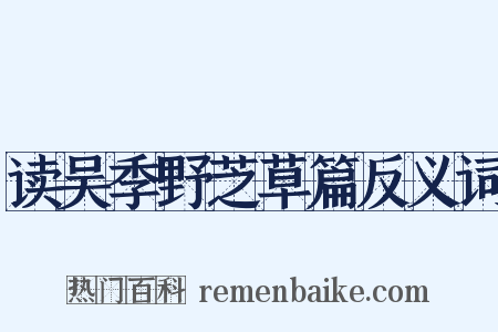 读吴季野芝草篇反义词是什么意思的图片